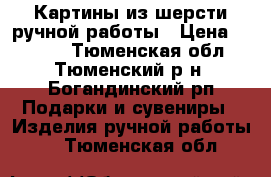 Картины из шерсти ручной работы › Цена ­ 2 000 - Тюменская обл., Тюменский р-н, Богандинский рп Подарки и сувениры » Изделия ручной работы   . Тюменская обл.